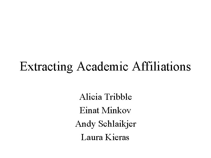 Extracting Academic Affiliations Alicia Tribble Einat Minkov Andy Schlaikjer Laura Kieras 