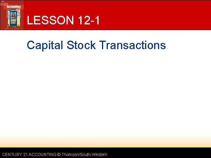 LESSON 12 -1 Capital Stock Transactions CENTURY 21 ACCOUNTING © Thomson/South-Western LESSON 12 -1 Capital Stock Transactions CENTURY 21 ACCOUNTING © Thomson/South-Western