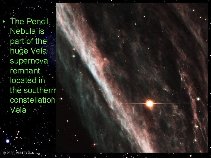  • The Pencil Nebula is part of the huge Vela supernova remnant, located