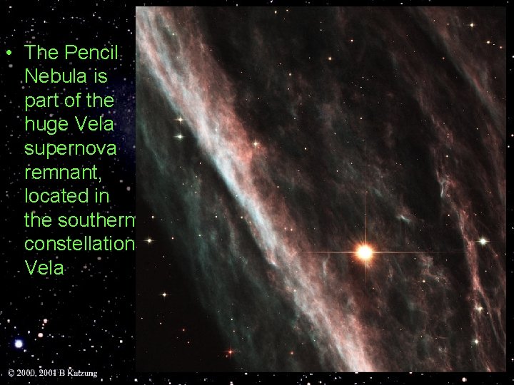 • The Pencil Nebula is part of the huge Vela supernova remnant, located • The Pencil Nebula is part of the huge Vela supernova remnant, located