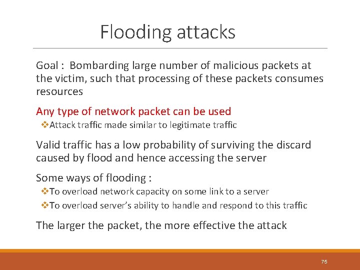 Flooding attacks Goal : Bombarding large number of malicious packets at the victim, such