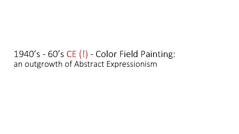 1940’s - 60’s CE (!) - Color Field Painting: an outgrowth of Abstract Expressionism