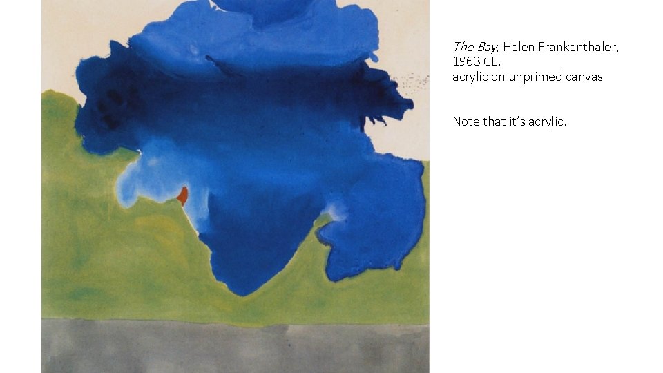 The Bay, Helen Frankenthaler, 1963 CE, acrylic on unprimed canvas Note that it’s acrylic.