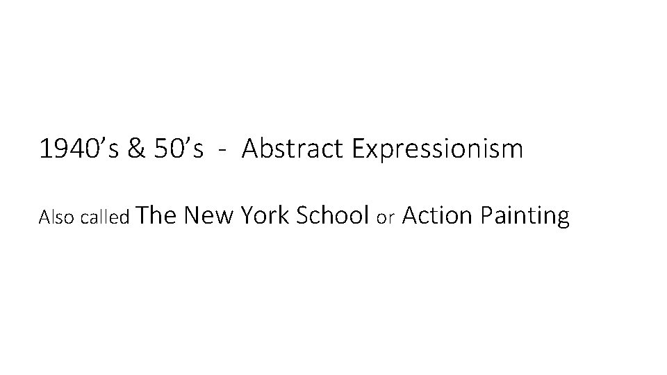 1940’s & 50’s - Abstract Expressionism Also called The New York School or Action