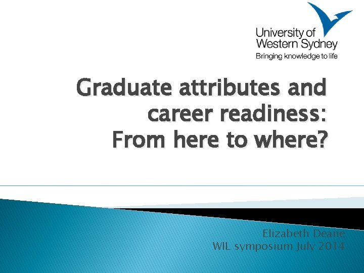 Graduate attributes and career readiness: From here to where? Elizabeth Deane WIL symposium July