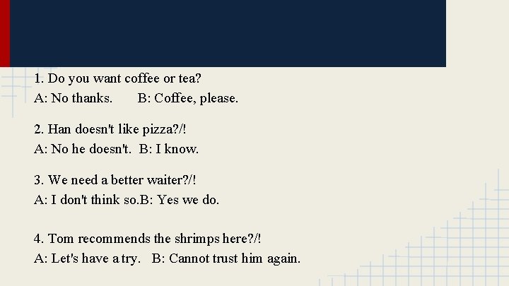 1. Do you want coffee or tea? A: No thanks. B: Coffee, please. 2.