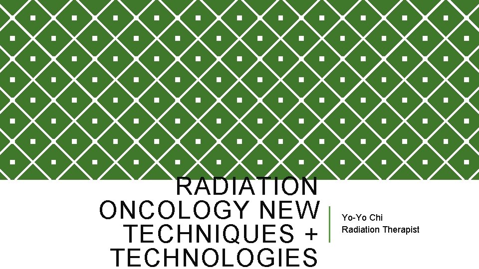 RADIATION ONCOLOGY NEW TECHNIQUES + TECHNOLOGIES Yo-Yo Chi Radiation Therapist 