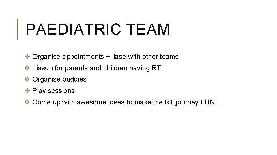 PAEDIATRIC TEAM v Organise appointments + liase with other teams v Liason for parents