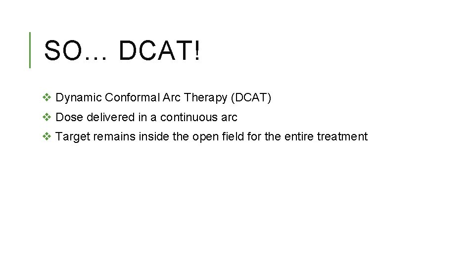 SO… DCAT! v Dynamic Conformal Arc Therapy (DCAT) v Dose delivered in a continuous