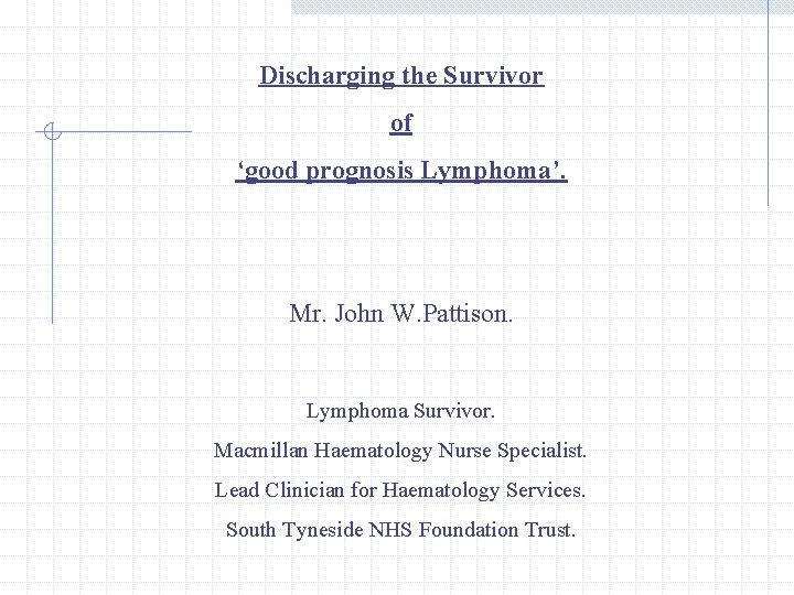 Discharging the Survivor of ‘good prognosis Lymphoma’. Mr. John W. Pattison. Lymphoma Survivor. Macmillan