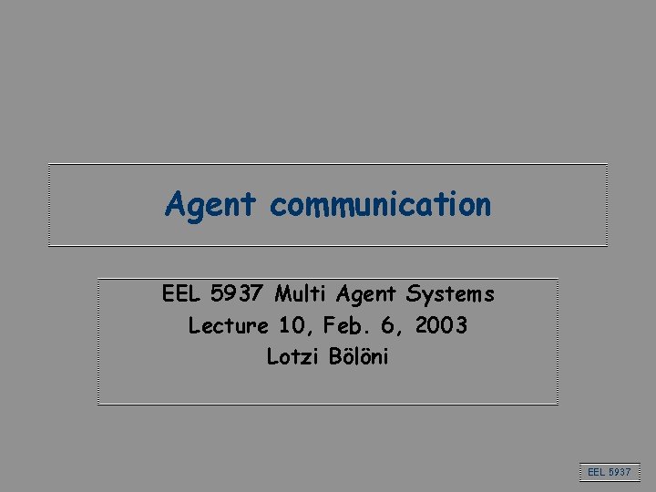 Agent communication EEL 5937 Multi Agent Systems Lecture 10, Feb. 6, 2003 Lotzi Bölöni