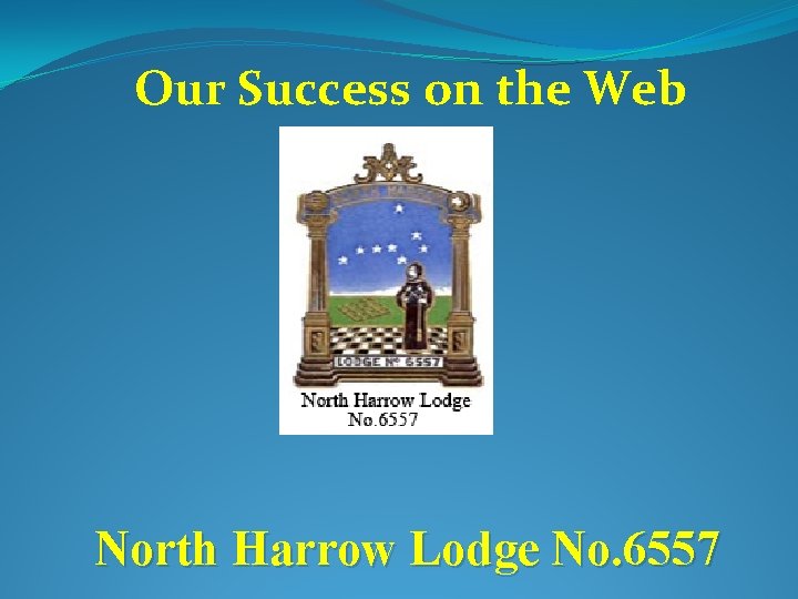 Our Success on the Web North Harrow Lodge No. 6557 