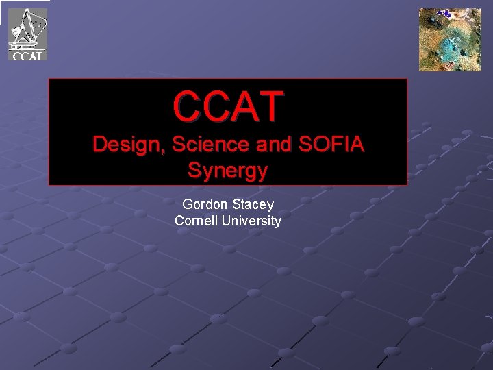 CCAT Design, Science and SOFIA Synergy Gordon Stacey Cornell University 