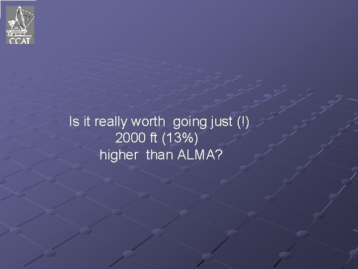 Is it really worth going just (!) 2000 ft (13%) higher than ALMA? 