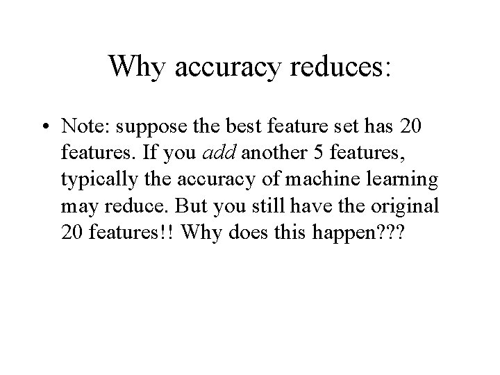 Why accuracy reduces: • Note: suppose the best feature set has 20 features. If