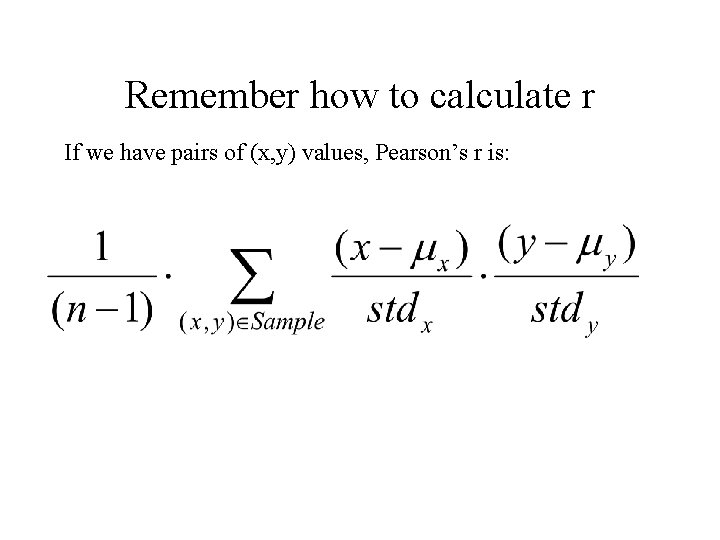 Remember how to calculate r If we have pairs of (x, y) values, Pearson’s