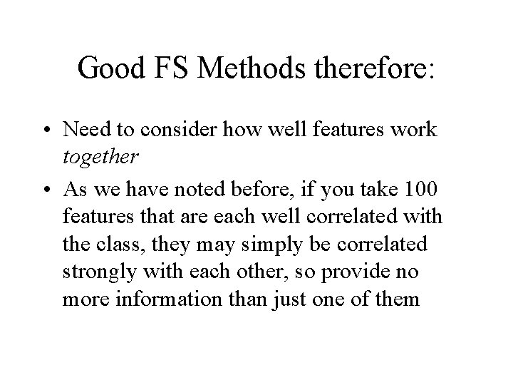 Good FS Methods therefore: • Need to consider how well features work together •