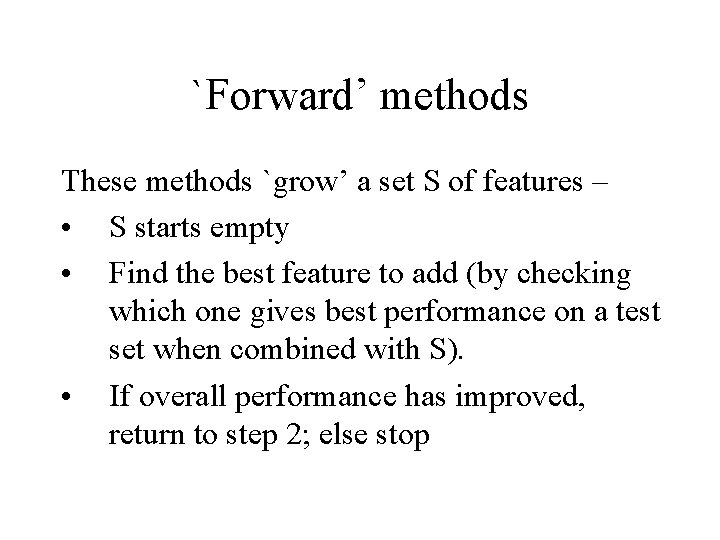 `Forward’ methods These methods `grow’ a set S of features – • S starts