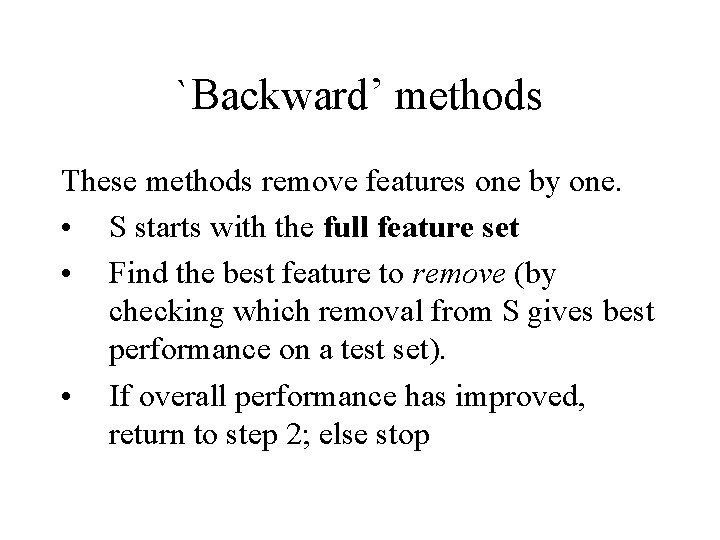 `Backward’ methods These methods remove features one by one. • S starts with the