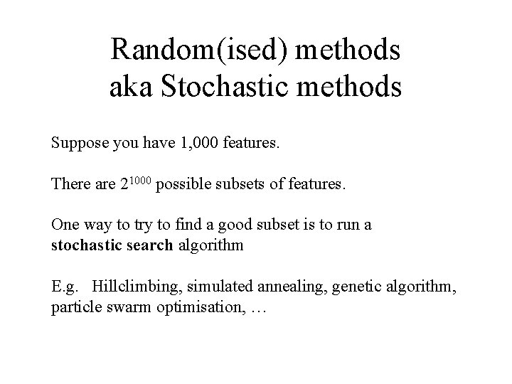 Random(ised) methods aka Stochastic methods Suppose you have 1, 000 features. There are 21000