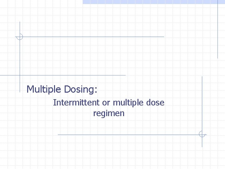 Multiple Dosing: Intermittent or multiple dose regimen 