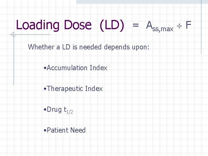 Loading Dose (LD) = Ass, max F Whether a LD is needed depends upon: