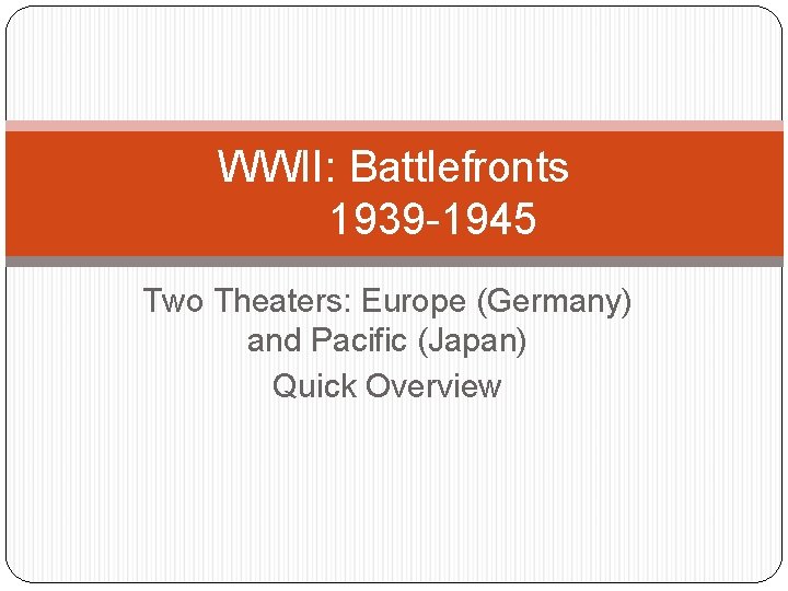 WWII: Battlefronts 1939 -1945 Two Theaters: Europe (Germany) and Pacific (Japan) Quick Overview WWII: Battlefronts 1939 -1945 Two Theaters: Europe (Germany) and Pacific (Japan) Quick Overview