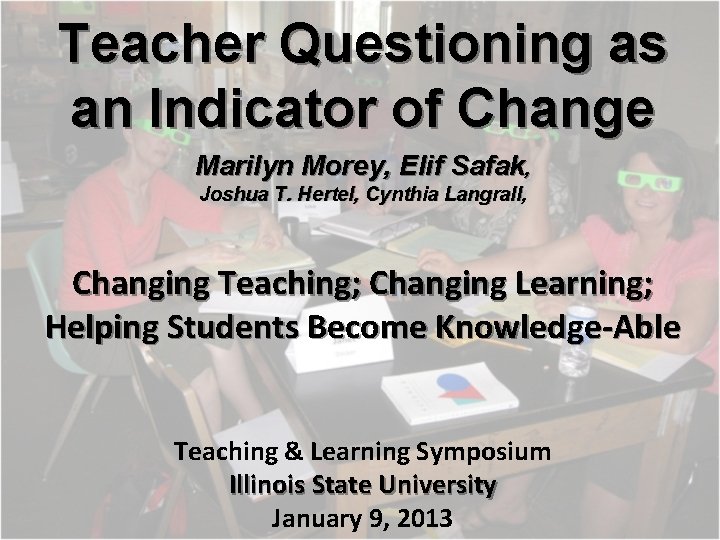 Teacher Questioning as an Indicator of Change Marilyn Morey, Elif Safak, Joshua T. Hertel,