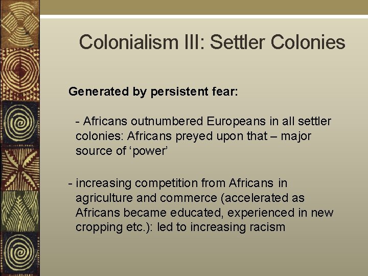  Colonialism III: Settler Colonies Generated by persistent fear: - Africans outnumbered Europeans in