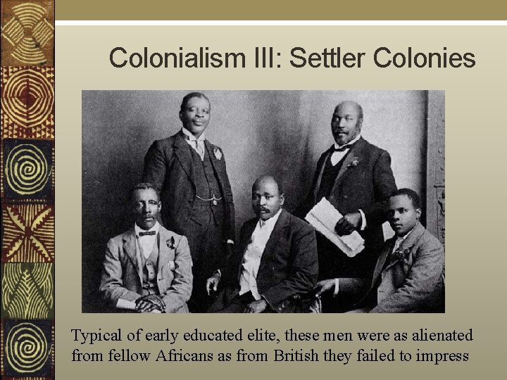  Colonialism III: Settler Colonies Typical of early educated elite, these men were as