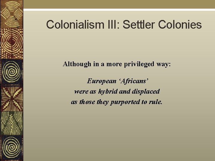  Colonialism III: Settler Colonies Although in a more privileged way: European ‘Africans’ were