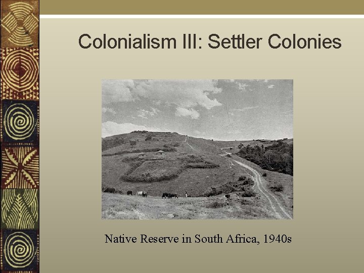  Colonialism III: Settler Colonies Native Reserve in South Africa, 1940 s 
