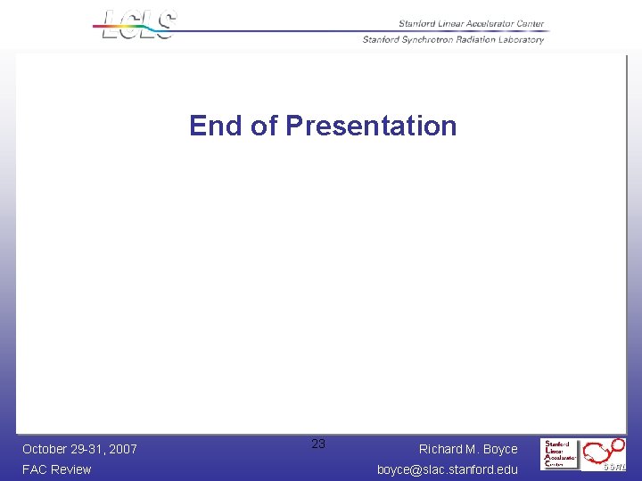 End of Presentation October 29 -31, 2007 FAC Review 23 Richard M. Boyce boyce@slac.