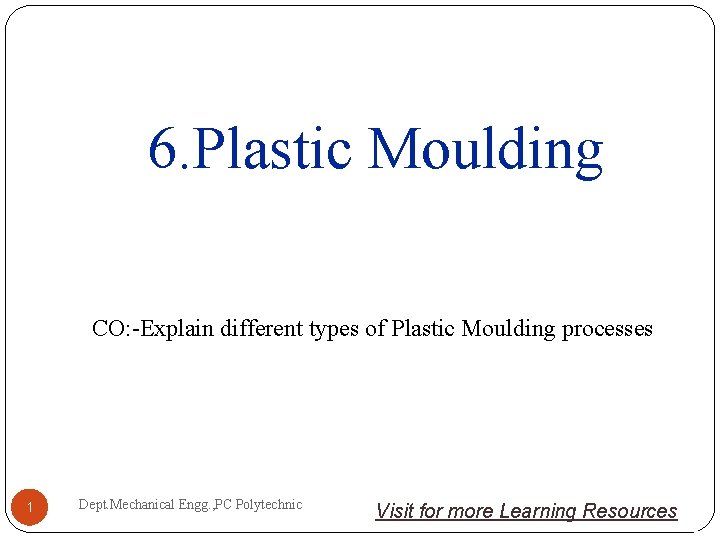 6. Plastic Moulding CO: -Explain different types of Plastic Moulding processes 1 Dept. Mechanical 6. Plastic Moulding CO: -Explain different types of Plastic Moulding processes 1 Dept. Mechanical