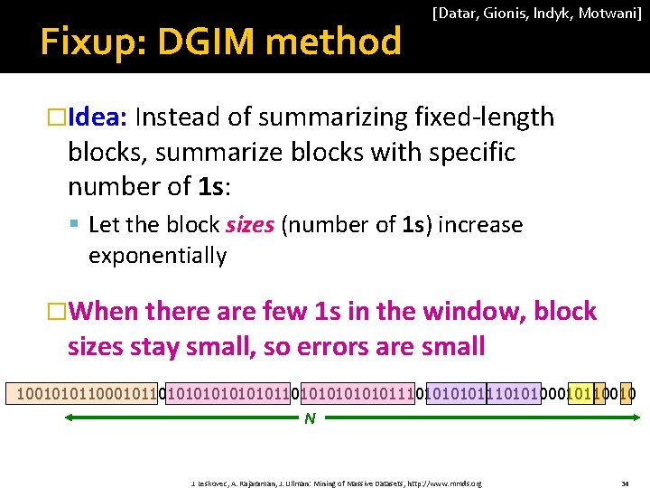 Fixup: DGIM method [Datar, Gionis, Indyk, Motwani] �Idea: Instead of summarizing fixed-length blocks, summarize