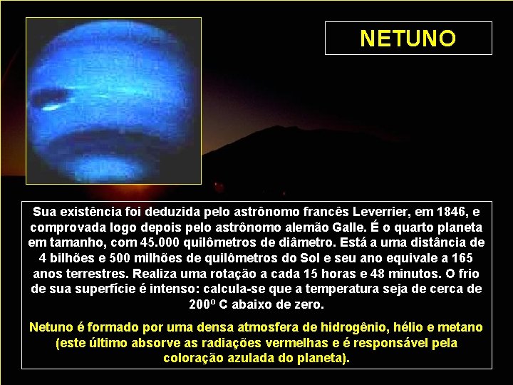 NETUNO Sua existência foi deduzida pelo astrônomo francês Leverrier, em 1846, e comprovada logo