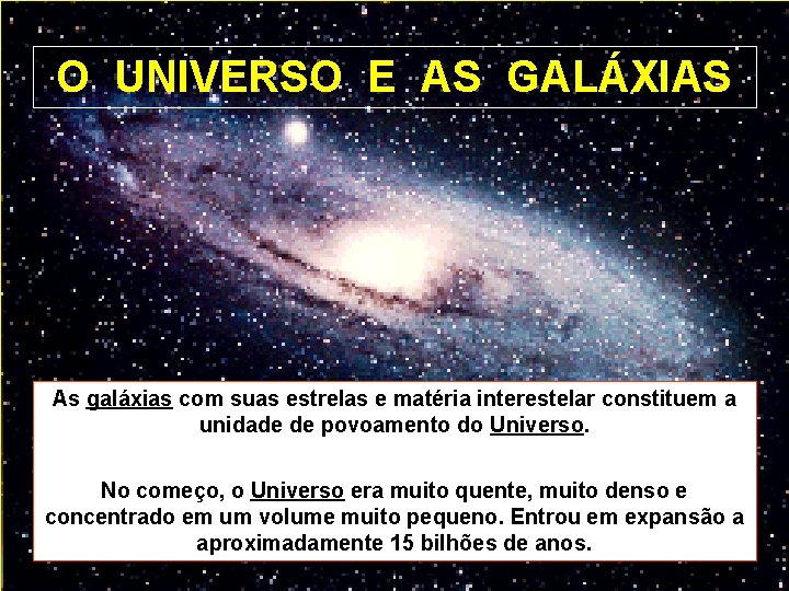 O UNIVERSO E AS GALÁXIAS As galáxias com suas estrelas e matéria interestelar constituem