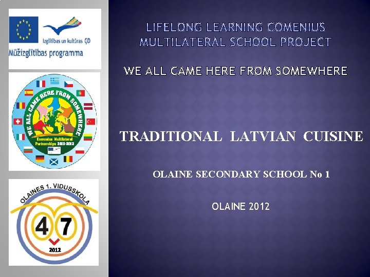 WE ALL CAME HERE FROM SOMEWHERE TRADITIONAL LATVIAN CUISINE OLAINE SECONDARY SCHOOL No 1