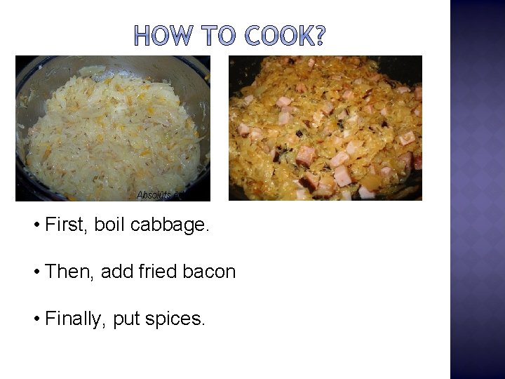  • First, boil cabbage. • Then, add fried bacon • Finally, put spices.