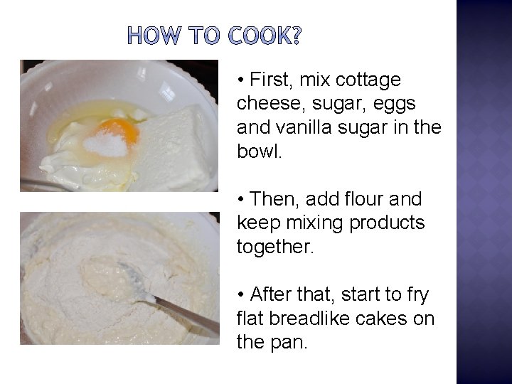  • First, mix cottage cheese, sugar, eggs and vanilla sugar in the bowl.
