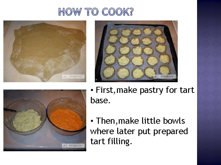  • First, make pastry for tart base. • Then, make little bowls where