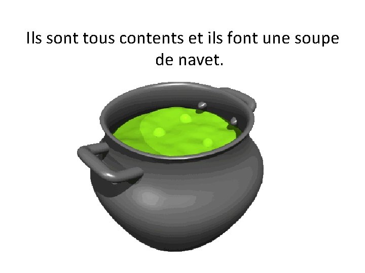 Ils sont tous contents et ils font une soupe de navet. 