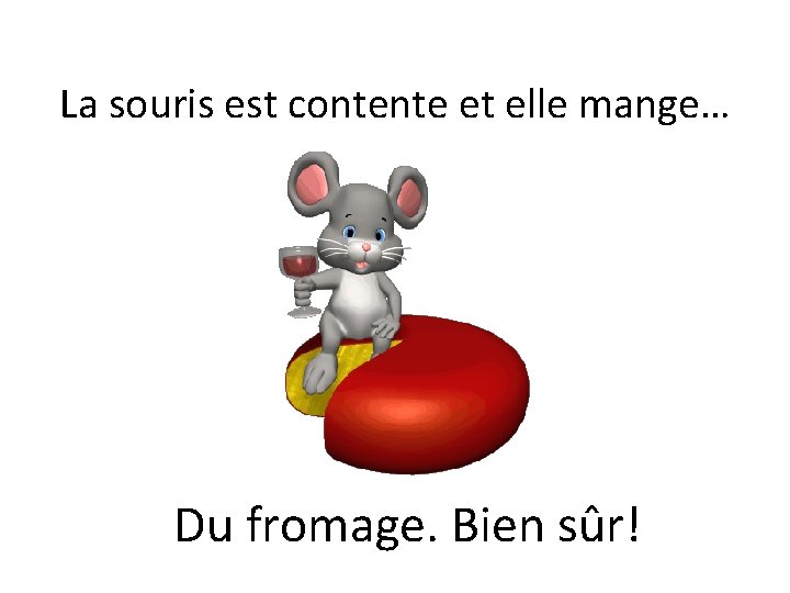 La souris est contente et elle mange… Du fromage. Bien sûr! 