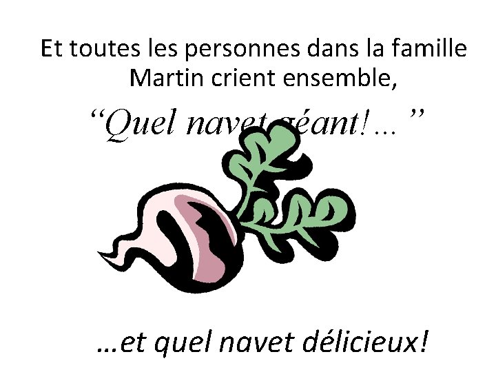 Et toutes les personnes dans la famille Martin crient ensemble, “Quel navet géant!…” …et