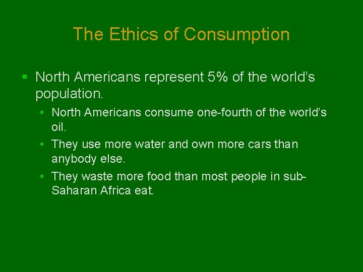 The Ethics of Consumption § North Americans represent 5% of the world’s population. •