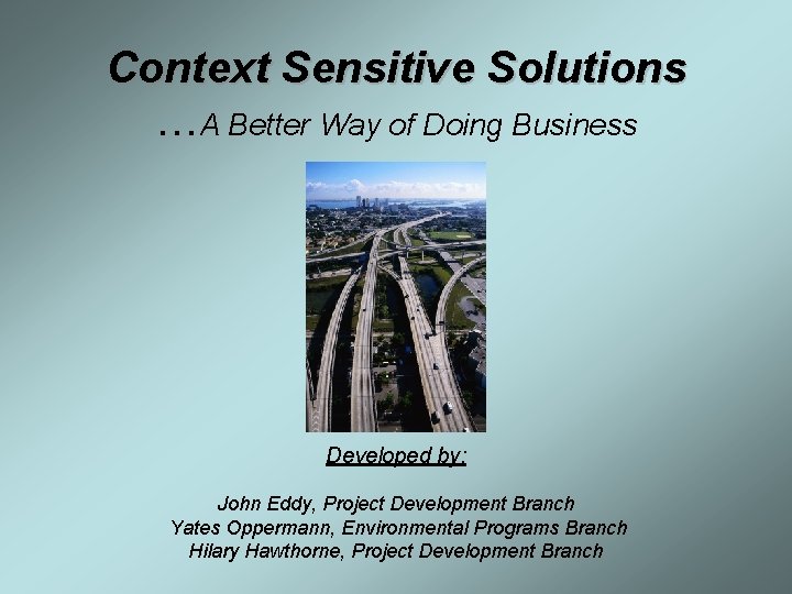 Context Sensitive Solutions …A Better Way of Doing Business Developed by: John Eddy, Project