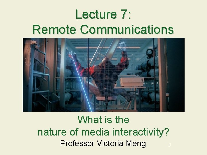 Lecture 7: Remote Communications What is the nature of media interactivity? Professor Victoria Meng