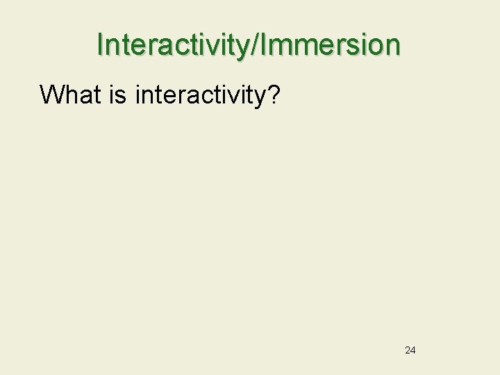 Interactivity/Immersion What is interactivity? 24 