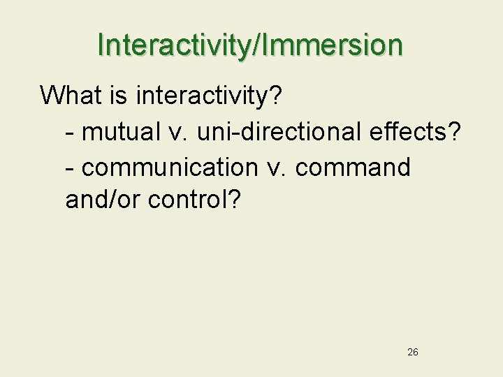 Interactivity/Immersion What is interactivity? - mutual v. uni-directional effects? - communication v. command and/or