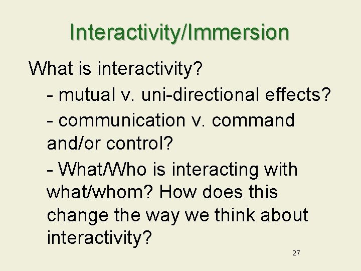 Interactivity/Immersion What is interactivity? - mutual v. uni-directional effects? - communication v. command and/or